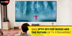 Why IPTV Set-Top Boxes are the Future of TV Streaming?